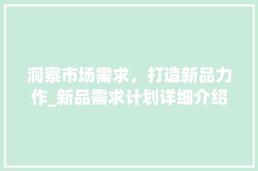 洞察市场需求，打造新品力作_新品需求计划详细介绍
