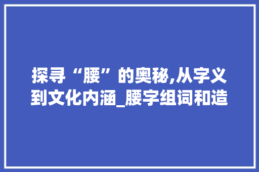 探寻“腰”的奥秘,从字义到文化内涵_腰字组词和造句