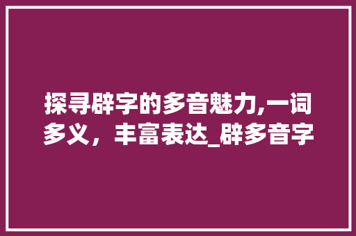 探寻辟字的多音魅力,一词多义，丰富表达_辟多音字组词...