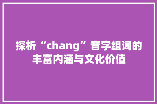 探析“chang”音字组词的丰富内涵与文化价值