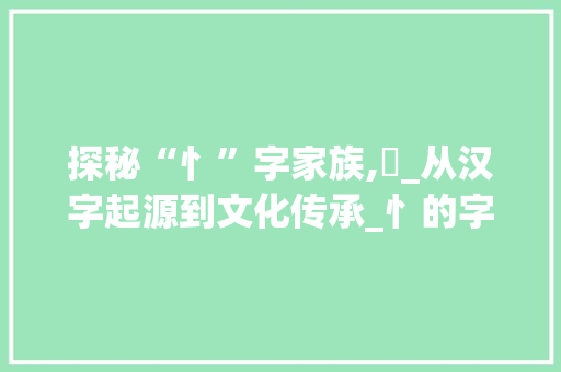 探秘“忄”字家族,苿_从汉字起源到文化传承_忄的字组词苿