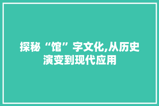 探秘“馆”字文化,从历史演变到现代应用