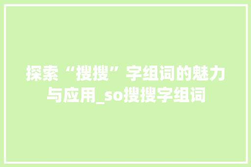 探索“搜搜”字组词的魅力与应用_so搜搜字组词