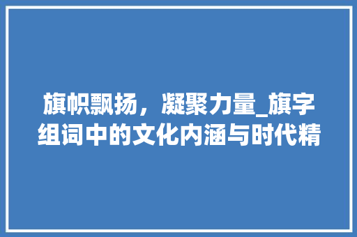 旗帜飘扬，凝聚力量_旗字组词中的文化内涵与时代精神_旗字组词开头