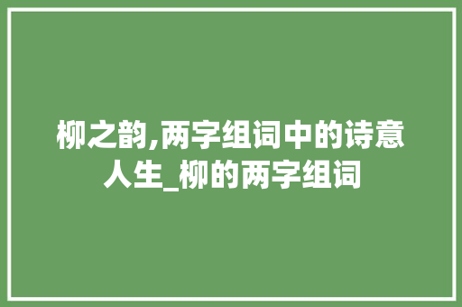 柳之韵,两字组词中的诗意人生_柳的两字组词