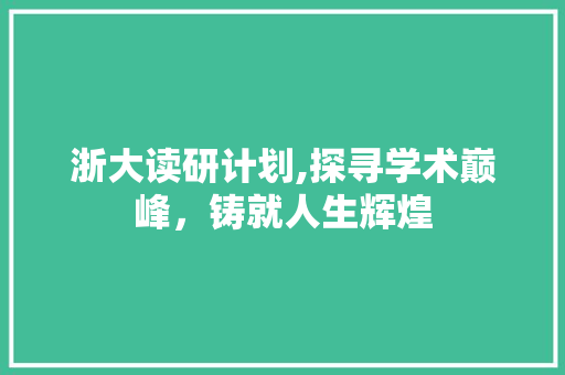 浙大读研计划,探寻学术巅峰，铸就人生辉煌