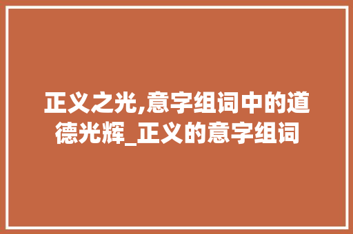 正义之光,意字组词中的道德光辉_正义的意字组词