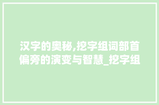汉字的奥秘,挖字组词部首偏旁的演变与智慧_挖字组词部首偏旁