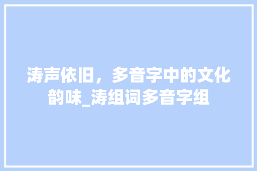 涛声依旧，多音字中的文化韵味_涛组词多音字组
