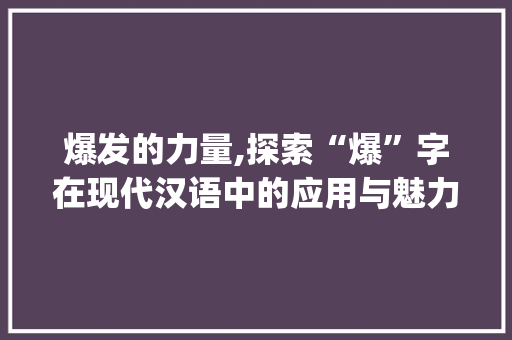 爆发的力量,探索“爆”字在现代汉语中的应用与魅力_爆的拼音字组词