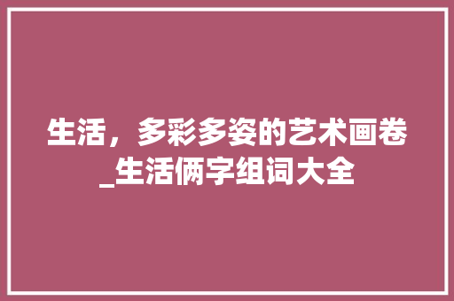 生活，多彩多姿的艺术画卷_生活俩字组词大全