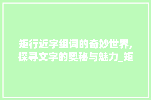 矩行近字组词的奇妙世界,探寻文字的奥秘与魅力_矩行近字组词