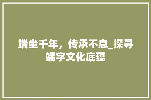 端坐千年，传承不息_探寻端字文化底蕴