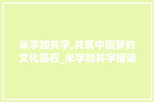 米字加共字,共筑中国梦的文化基石_米字加共字组词