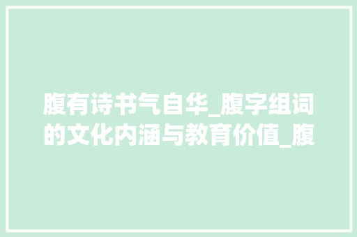 腹有诗书气自华_腹字组词的文化内涵与教育价值_腹字组词部首