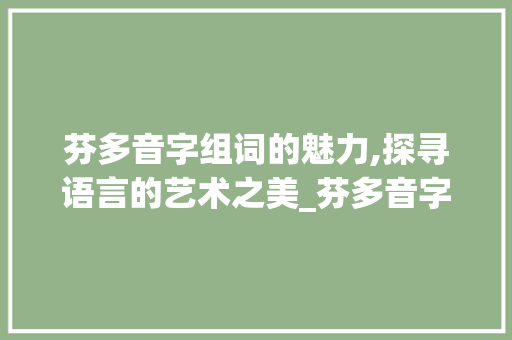 芬多音字组词的魅力,探寻语言的艺术之美_芬多音字组词组词