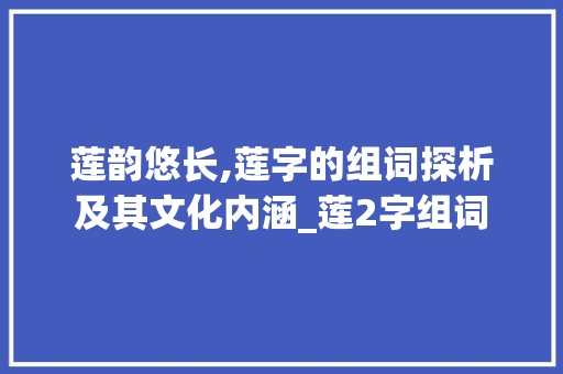 莲韵悠长,莲字的组词探析及其文化内涵_莲2字组词