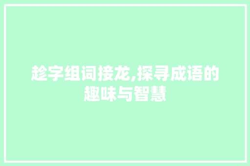 趁字组词接龙,探寻成语的趣味与智慧