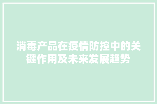 消毒产品在疫情防控中的关键作用及未来发展趋势