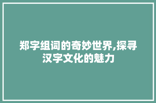 郑字组词的奇妙世界,探寻汉字文化的魅力