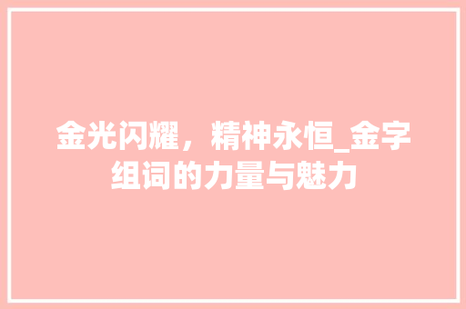 金光闪耀，精神永恒_金字组词的力量与魅力