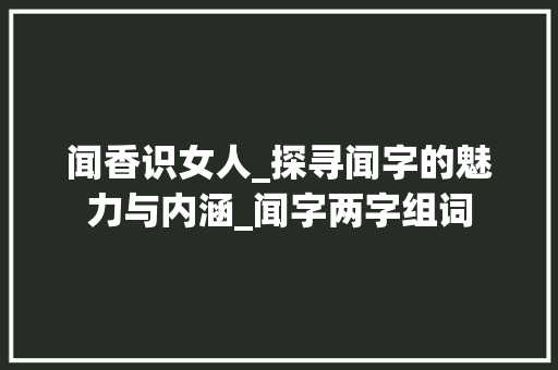 闻香识女人_探寻闻字的魅力与内涵_闻字两字组词