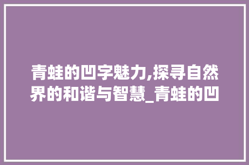 青蛙的凹字魅力,探寻自然界的和谐与智慧_青蛙的凹字组词
