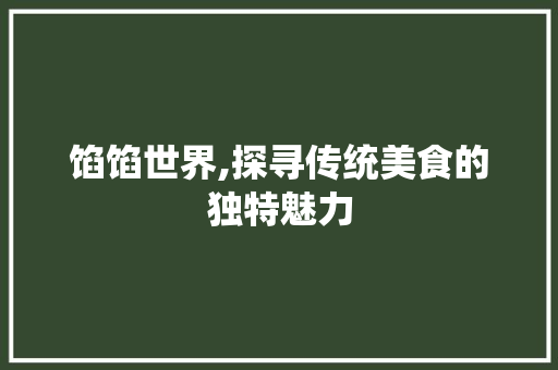 馅馅世界,探寻传统美食的独特魅力
