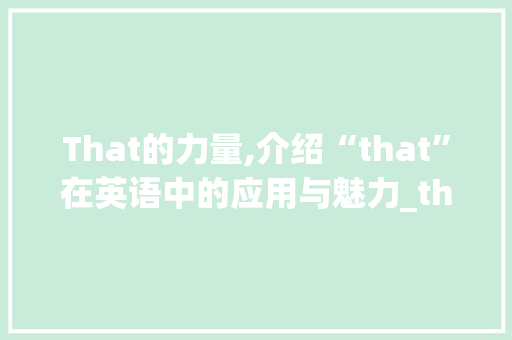 That的力量,介绍“that”在英语中的应用与魅力_that配字组词搭配k
