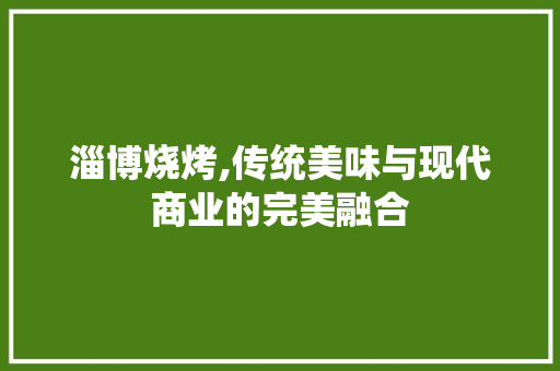 淄博烧烤,传统美味与现代商业的完美融合