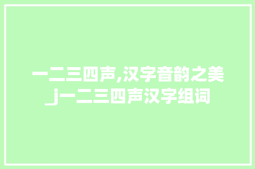 一二三四声,汉字音韵之美_j一二三四声汉字组词