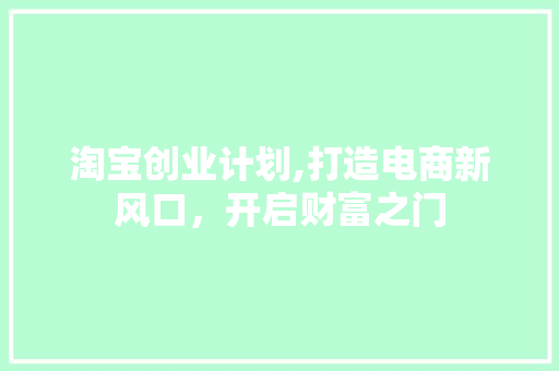 淘宝创业计划,打造电商新风口，开启财富之门 名人名言