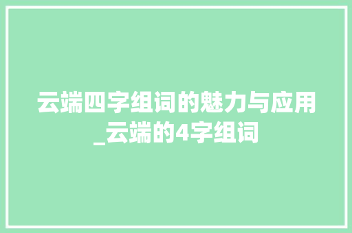 云端四字组词的魅力与应用_云端的4字组词