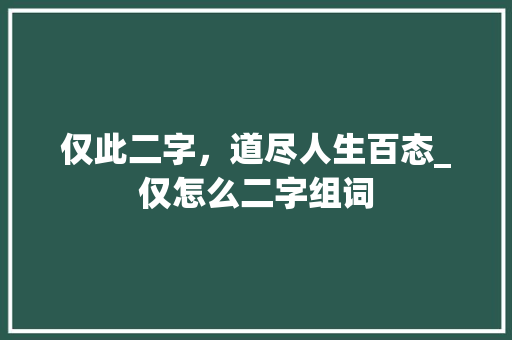 仅此二字，道尽人生百态_仅怎么二字组词 个人简历