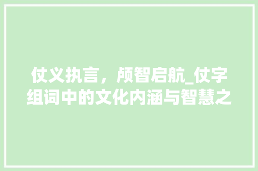 仗义执言，颅智启航_仗字组词中的文化内涵与智慧之光_仗字组词和拼音颅