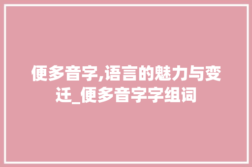 便多音字,语言的魅力与变迁_便多音字字组词