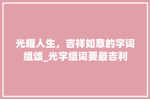 光耀人生，吉祥如意的字词组颂_光字组词要最吉利