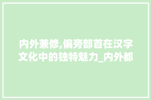 内外兼修,偏旁部首在汉字文化中的独特魅力_内外都有偏旁的字组词