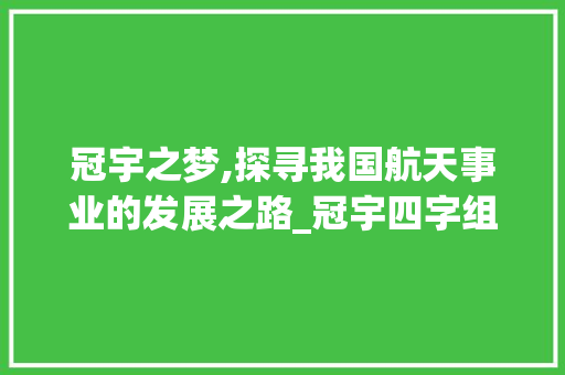冠宇之梦,探寻我国航天事业的发展之路_冠宇四字组词