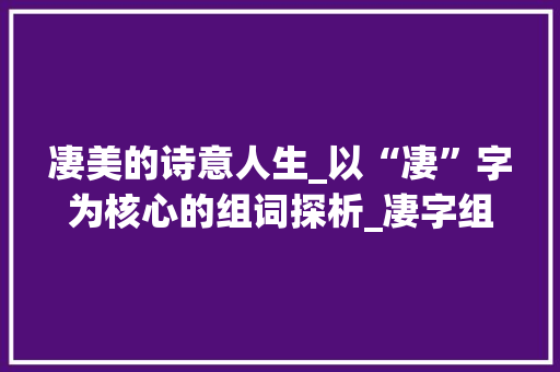 凄美的诗意人生_以“凄”字为核心的组词探析_凄字组词和部首拼音