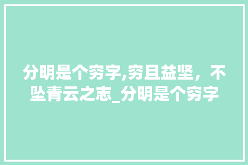 分明是个穷字,穷且益坚，不坠青云之志_分明是个穷字组词