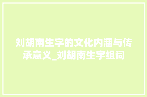 刘胡南生字的文化内涵与传承意义_刘胡南生字组词