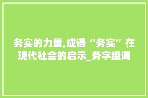 务实的力量,成语“务实”在现代社会的启示_务字组词开头的成语