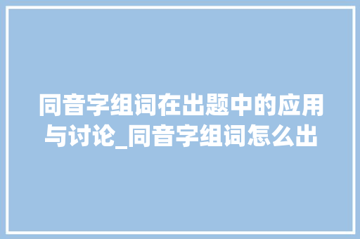 同音字组词在出题中的应用与讨论_同音字组词怎么出题