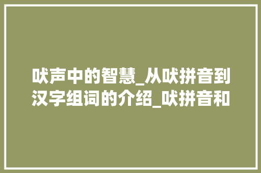 吠声中的智慧_从吠拼音到汉字组词的介绍_吠拼音和汉字组词