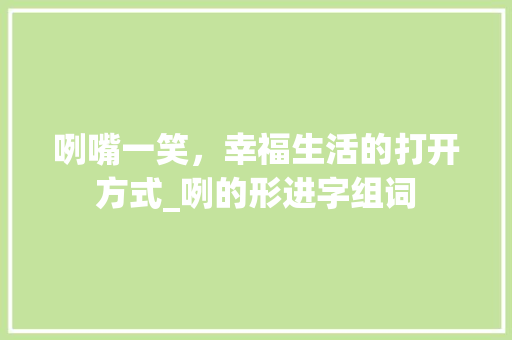 咧嘴一笑，幸福生活的打开方式_咧的形进字组词