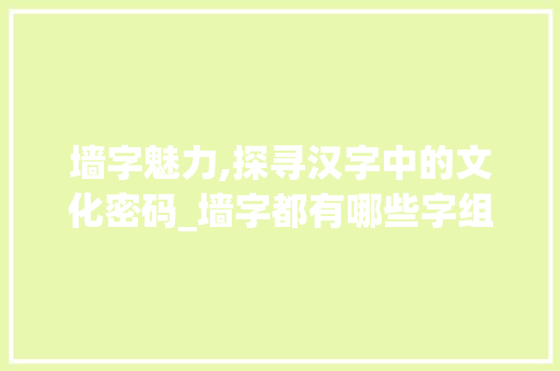 墙字魅力,探寻汉字中的文化密码_墙字都有哪些字组词