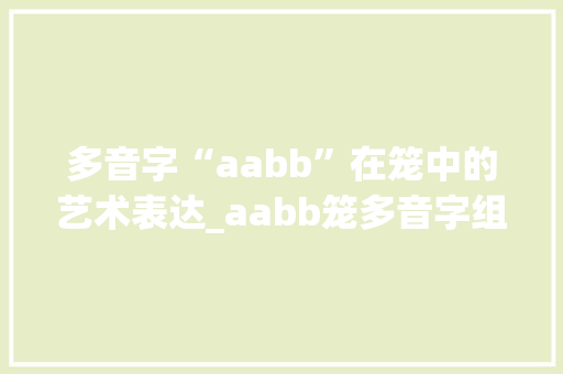 多音字“aabb”在笼中的艺术表达_aabb笼多音字组词