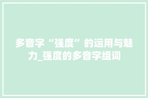 多音字“强度”的运用与魅力_强度的多音字组词