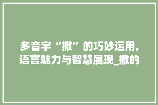 多音字“撒”的巧妙运用,语言魅力与智慧展现_撒的多音字组词语组词语